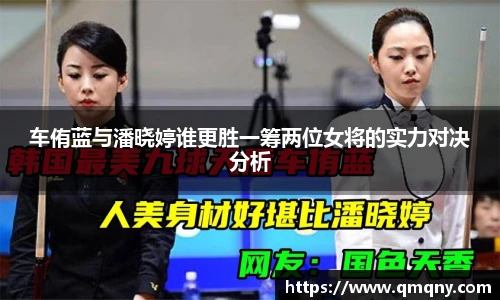 车侑蓝与潘晓婷谁更胜一筹两位女将的实力对决分析