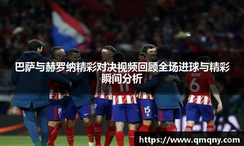 巴萨与赫罗纳精彩对决视频回顾全场进球与精彩瞬间分析